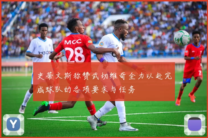 史蒂文斯称赞武切维奇全力以赴完成球队的各项要求与任务