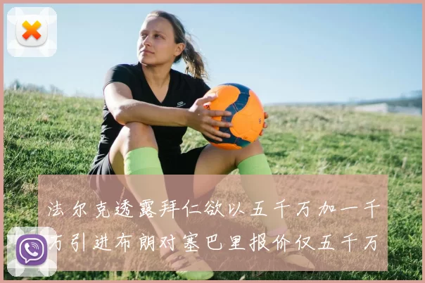 法尔克透露拜仁欲以五千万加一千万引进布朗对塞巴里报价仅五千万