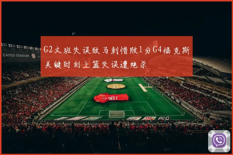 G2文班失误致马刺惜败1分G4福克斯关键时刻上篮失误遭绝杀