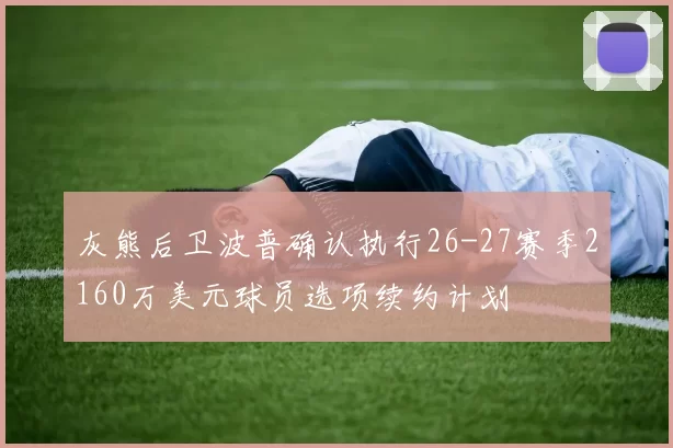 灰熊后卫波普确认执行26-27赛季2160万美元球员选项续约计划